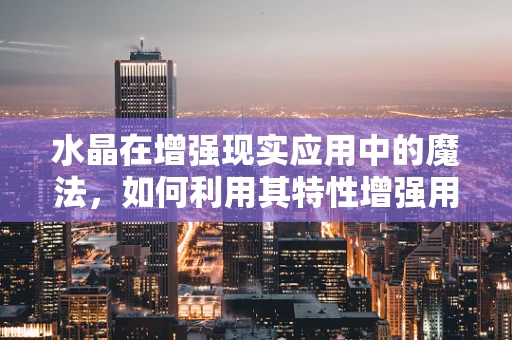 水晶在增强现实应用中的魔法，如何利用其特性增强用户体验？