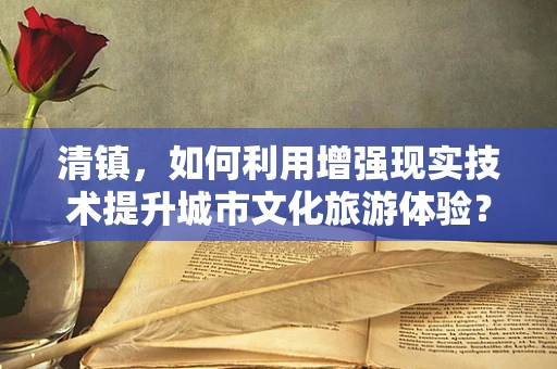 清镇，如何利用增强现实技术提升城市文化旅游体验？