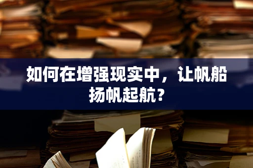 如何在增强现实中，让帆船扬帆起航？