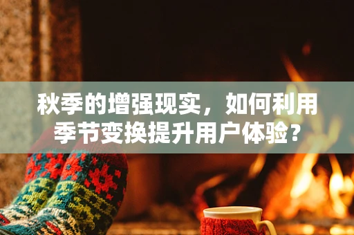 秋季的增强现实，如何利用季节变换提升用户体验？