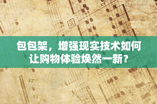 包包架，增强现实技术如何让购物体验焕然一新？