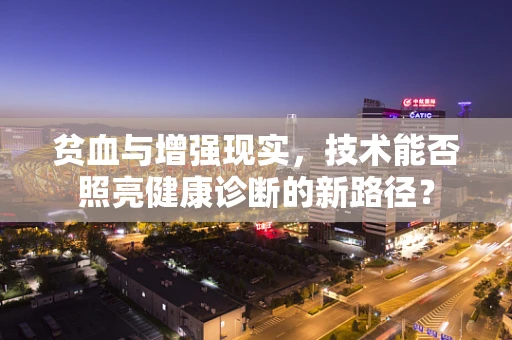 贫血与增强现实，技术能否照亮健康诊断的新路径？