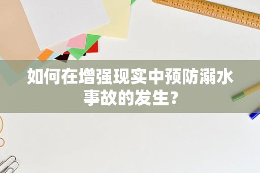 如何在增强现实中预防溺水事故的发生？