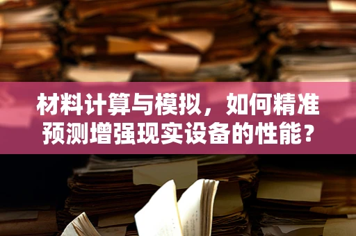 材料计算与模拟，如何精准预测增强现实设备的性能？