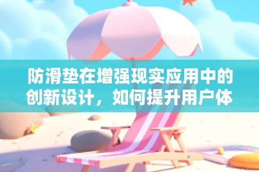防滑垫在增强现实应用中的创新设计，如何提升用户体验与安全？