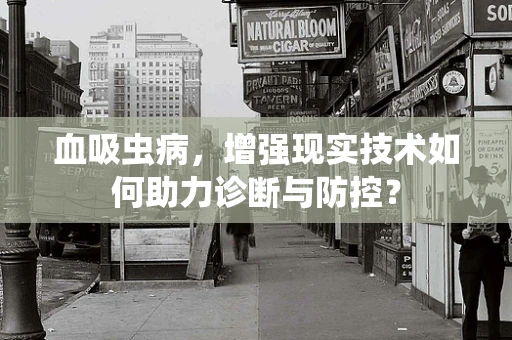 血吸虫病，增强现实技术如何助力诊断与防控？