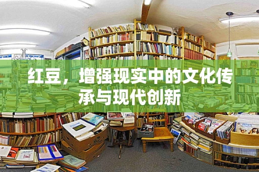 红豆，增强现实中的文化传承与现代创新