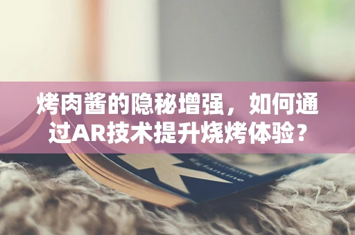 烤肉酱的隐秘增强，如何通过AR技术提升烧烤体验？