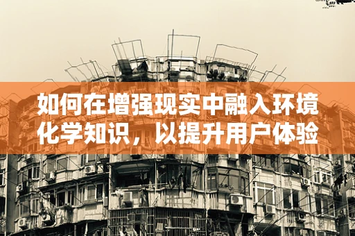 如何在增强现实中融入环境化学知识，以提升用户体验？