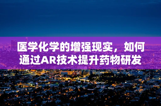 医学化学的增强现实，如何通过AR技术提升药物研发效率？