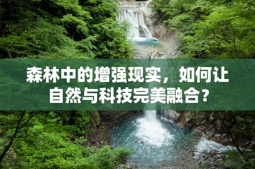 森林中的增强现实，如何让自然与科技完美融合？