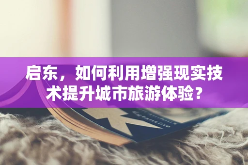 启东，如何利用增强现实技术提升城市旅游体验？
