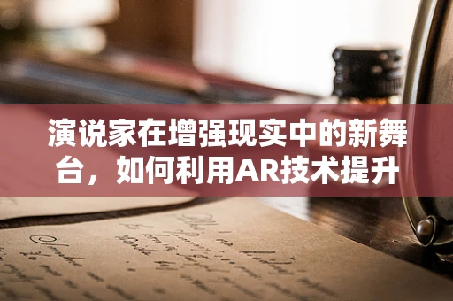 演说家在增强现实中的新舞台，如何利用AR技术提升演讲体验？