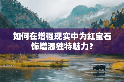 如何在增强现实中为红宝石饰增添独特魅力？