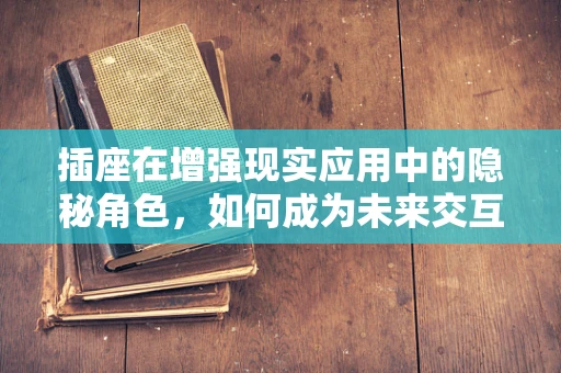 插座在增强现实应用中的隐秘角色，如何成为未来交互的桥梁？