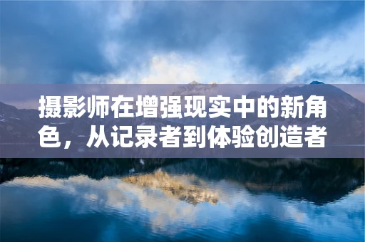 摄影师在增强现实中的新角色，从记录者到体验创造者？