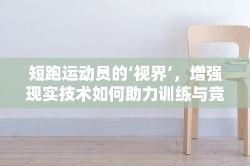 短跑运动员的‘视界’，增强现实技术如何助力训练与竞技？