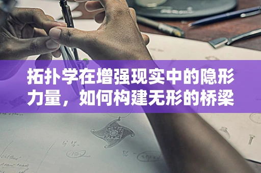 拓扑学在增强现实中的隐形力量，如何构建无形的桥梁？