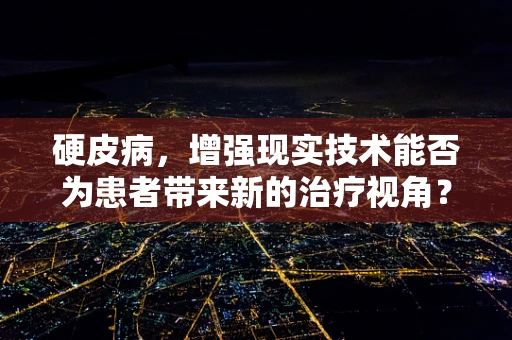 硬皮病，增强现实技术能否为患者带来新的治疗视角？
