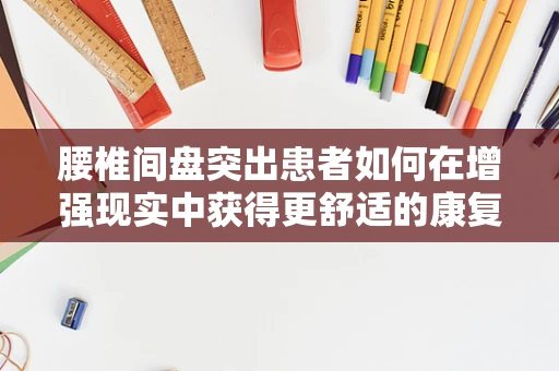 腰椎间盘突出患者如何在增强现实中获得更舒适的康复体验？
