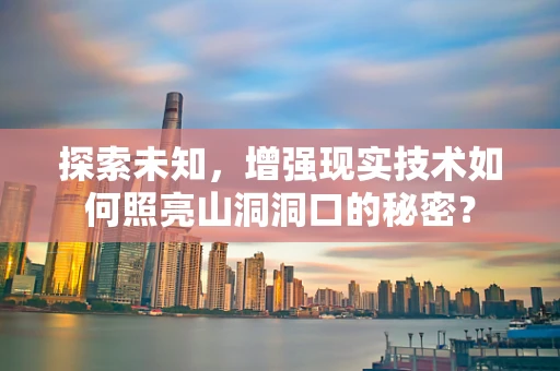 探索未知，增强现实技术如何照亮山洞洞口的秘密？