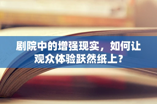 剧院中的增强现实，如何让观众体验跃然纸上？