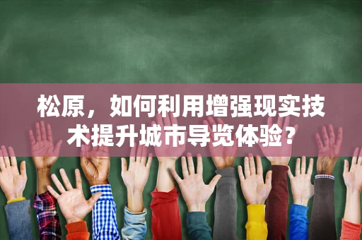 松原，如何利用增强现实技术提升城市导览体验？