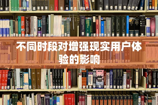 不同时段对增强现实用户体验的影响