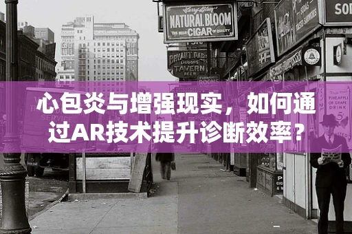 心包炎与增强现实，如何通过AR技术提升诊断效率？