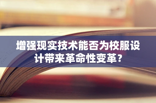 增强现实技术能否为校服设计带来革命性变革？