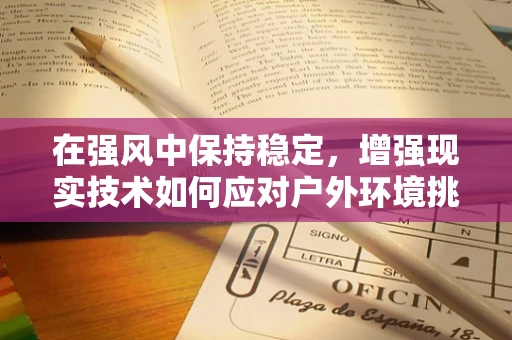 在强风中保持稳定，增强现实技术如何应对户外环境挑战？