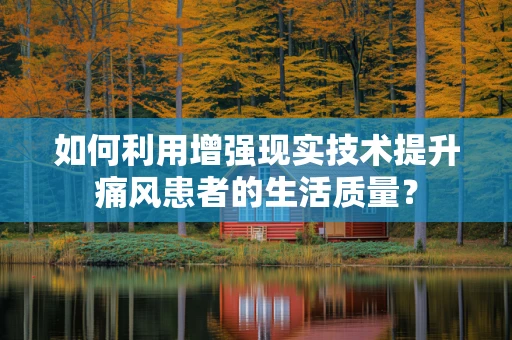 如何利用增强现实技术提升痛风患者的生活质量？