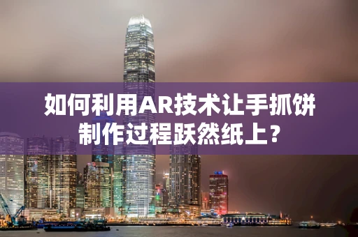 如何利用AR技术让手抓饼制作过程跃然纸上？