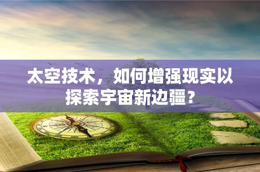 太空技术，如何增强现实以探索宇宙新边疆？