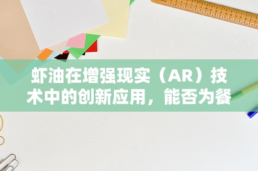 虾油在增强现实（AR）技术中的创新应用，能否为餐饮体验带来革命性变革？
