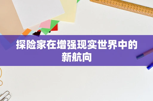 探险家在增强现实世界中的新航向