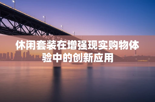 休闲套装在增强现实购物体验中的创新应用