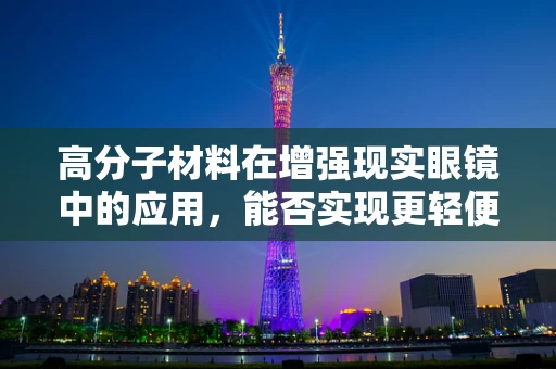 高分子材料在增强现实眼镜中的应用，能否实现更轻便、更耐用的设计？