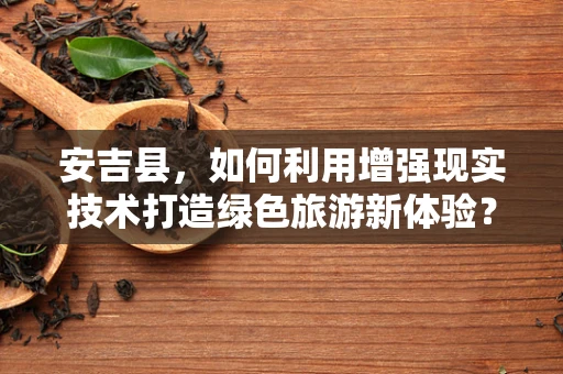 安吉县，如何利用增强现实技术打造绿色旅游新体验？