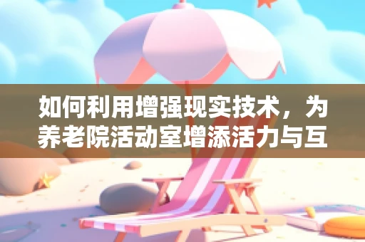 如何利用增强现实技术，为养老院活动室增添活力与互动性？