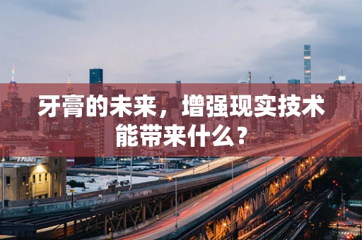 牙膏的未来，增强现实技术能带来什么？