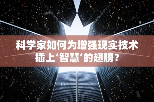 科学家如何为增强现实技术插上‘智慧’的翅膀？