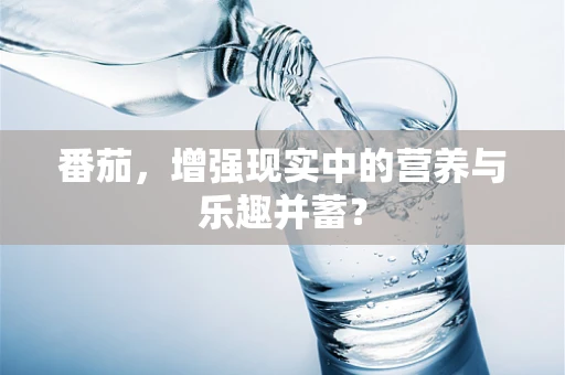 番茄，增强现实中的营养与乐趣并蓄？