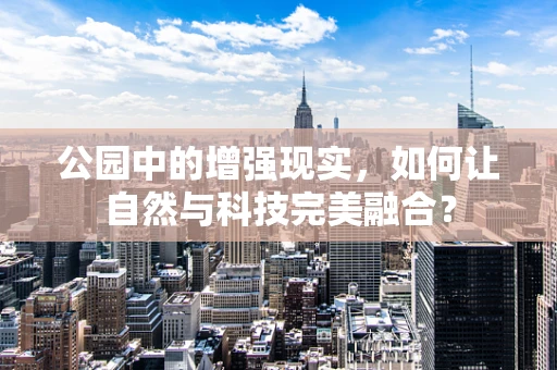 公园中的增强现实，如何让自然与科技完美融合？