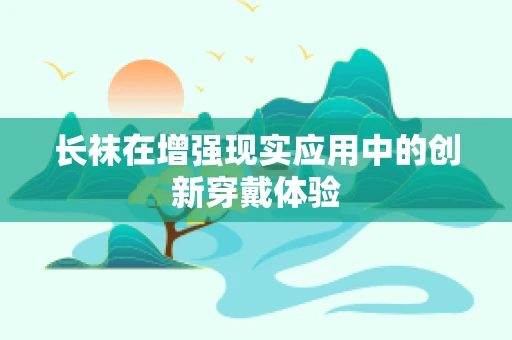 长袜在增强现实应用中的创新穿戴体验