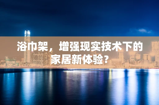 浴巾架，增强现实技术下的家居新体验？