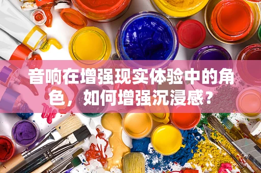 音响在增强现实体验中的角色，如何增强沉浸感？