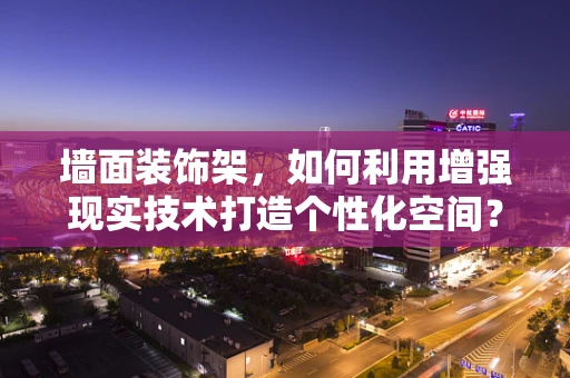 墙面装饰架，如何利用增强现实技术打造个性化空间？