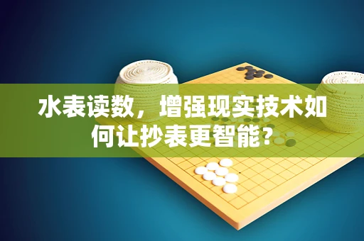 水表读数，增强现实技术如何让抄表更智能？