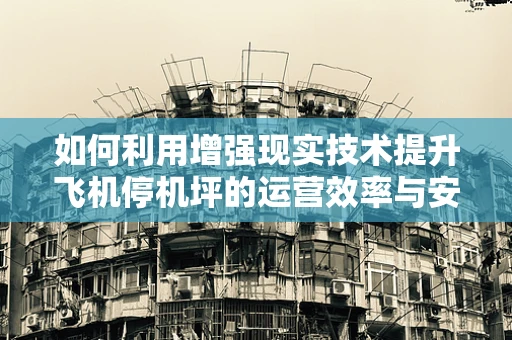 如何利用增强现实技术提升飞机停机坪的运营效率与安全？